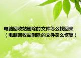 電腦回收站刪除的文件怎么找回來(lái)（電腦回收站刪除的文件怎么恢復(fù)）