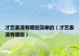 才藝表演有哪些簡(jiǎn)單的（才藝表演有哪些）