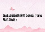 彈波戰(zhàn)機(jī)加強(qiáng)版圖文攻略（彈波戰(zhàn)機(jī) 游戲）