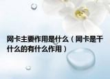 網(wǎng)卡主要作用是什么（網(wǎng)卡是干什么的有什么作用）