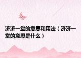 濟(jì)濟(jì)一堂的意思和用法（濟(jì)濟(jì)一堂的意思是什么）