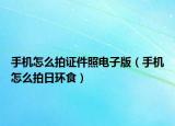 手機(jī)怎么拍證件照電子版（手機(jī)怎么拍日環(huán)食）