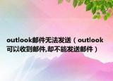 outlook郵件無法發(fā)送（outlook 可以收到郵件,卻不能發(fā)送郵件）
