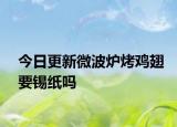 今日更新微波爐烤雞翅要錫紙嗎