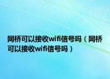 網(wǎng)橋可以接收wifi信號(hào)嗎（網(wǎng)橋可以接收wifi信號(hào)嗎）