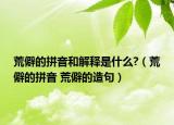 荒僻的拼音和解釋是什么?（荒僻的拼音 荒僻的造句）