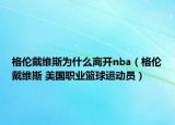 格倫戴維斯為什么離開nba（格倫戴維斯 美國(guó)職業(yè)籃球運(yùn)動(dòng)員）