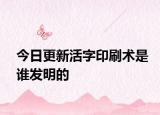 今日更新活字印刷術(shù)是誰發(fā)明的