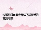 快播可以在哪些網(wǎng)站下載最近的高清電影