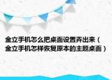 金立手機怎么把桌面設置弄出來（金立手機怎樣恢復原本的主題桌面）
