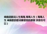 閩南語歌詞人生海海,海海人生（海海人生 閩南歌的歌詞要諧音的謝謝 拼音也可以）