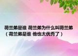 荷蘭弟是誰 荷蘭弟為什么叫荷蘭弟（荷蘭弟是誰 他也太優(yōu)秀了）
