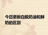 今日更新白脫奶油和鮮奶的區(qū)別