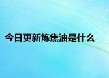 今日更新煉焦油是什么