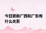 今日更新廣西和廣東有什么關(guān)系