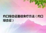 灼口綜合征最佳食療方法（灼口綜合征）