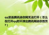 qq里面騰訊迷你網(wǎng)無法打開（怎么在打開qq時(shí)不彈出騰訊網(wǎng)迷你首頁?）