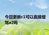 今日更新c1可以直接增駕a2嗎