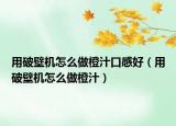 用破壁機(jī)怎么做橙汁口感好（用破壁機(jī)怎么做橙汁）