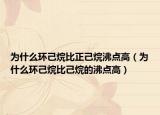 為什么環(huán)己烷比正己烷沸點高（為什么環(huán)己烷比己烷的沸點高）