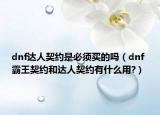 dnf達人契約是必須買的嗎（dnf 霸王契約和達人契約有什么用?）