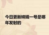 今日更新嫦娥一號是哪年發(fā)射的