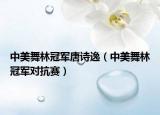 中美舞林冠軍唐詩逸（中美舞林冠軍對(duì)抗賽）