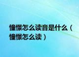 憧憬怎么讀音是什么（憧憬怎么讀）