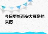 今日更新西安大雁塔的來歷