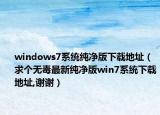windows7系統(tǒng)純凈版下載地址（求個無毒最新純凈版win7系統(tǒng)下載地址,謝謝）