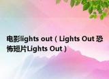 電影l(fā)ights out（Lights Out 恐怖短片Lights Out）