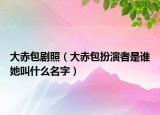 大赤包劇照（大赤包扮演者是誰她叫什么名字）