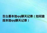 怎么看本地qq聊天記錄（如何查找本地qq聊天記錄）