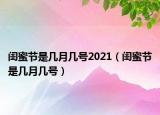 閨蜜節(jié)是幾月幾號(hào)2021（閨蜜節(jié)是幾月幾號(hào)）