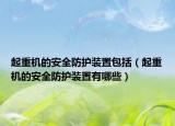 起重機(jī)的安全防護(hù)裝置包括（起重機(jī)的安全防護(hù)裝置有哪些）