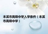 本溪市高級(jí)中學(xué)入學(xué)條件（本溪市高級(jí)中學(xué)）