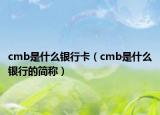 cmb是什么銀行卡（cmb是什么銀行的簡稱）