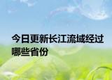 今日更新長江流域經(jīng)過哪些省份