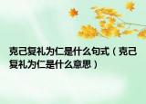 克己復(fù)禮為仁是什么句式（克己復(fù)禮為仁是什么意思）
