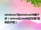windows7和windows98哪個好（winme比win98好在哪?具體的不同）