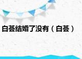 白薈結(jié)婚了沒有（白薈）