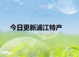 今日更新浦江特產(chǎn)