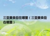 三亞美食街在哪里（三亞美食街在哪里）
