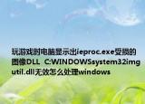 玩游戲時電腦顯示出ieproc.exe受損的圖像DLL  C:WINDOWSsystem32imgutil.dll無效怎么處理windows