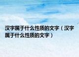 漢字屬于什么性質(zhì)的文字（漢字屬于什么性質(zhì)的文字）