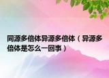 同源多倍體異源多倍體（異源多倍體是怎么一回事）