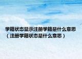 學(xué)籍狀態(tài)顯示注冊(cè)學(xué)籍是什么意思（注冊(cè)學(xué)籍狀態(tài)是什么意思）