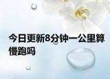 今日更新8分鐘一公里算慢跑嗎