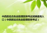 中西醫(yī)結(jié)合執(zhí)業(yè)助理醫(yī)師考試成績(jī)查詢(xún)?nèi)肟冢ㄖ形麽t(yī)結(jié)合執(zhí)業(yè)助理醫(yī)師考試）