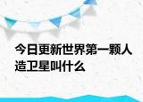 今日更新世界第一顆人造衛(wèi)星叫什么